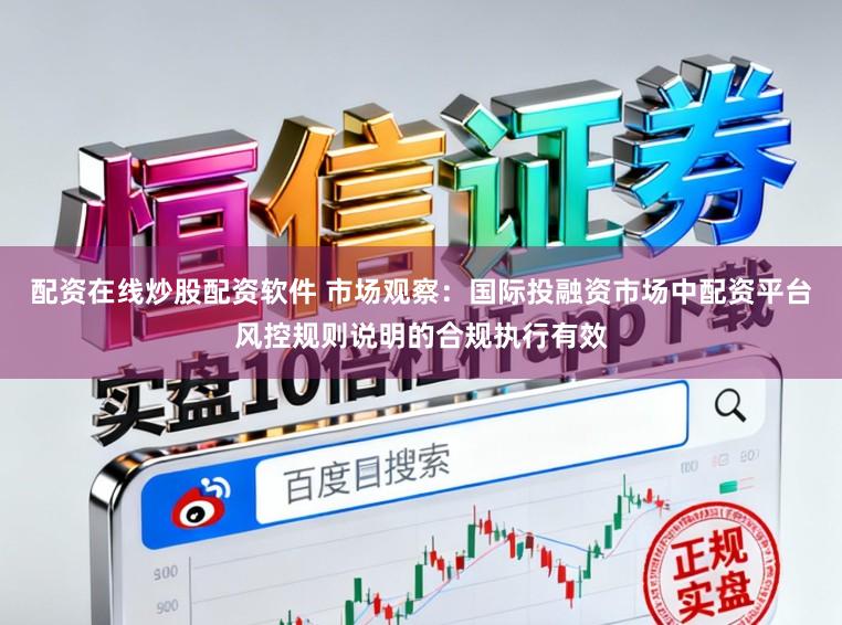 配资在线炒股配资软件 市场观察：国际投融资市场中配资平台风控规则说明的合规执行有效