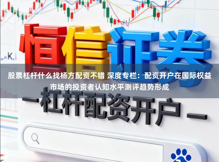 股票杠杆什么找杨方配资不错 深度专栏：配资开户在国际权益市场的投资者认知水平测评趋势形成
