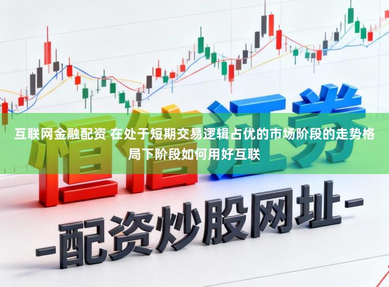 互联网金融配资 在处于短期交易逻辑占优的市场阶段的走势格局下阶段如何用好互联