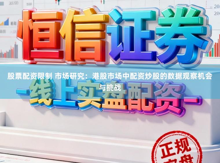 股票配资限制 市场研究：港股市场中配资炒股的数据观察机会与挑战