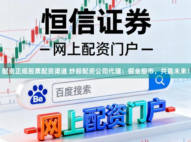 配资正规股票配资渠道 炒股配资公司代理：掘金股市，共赢未来！