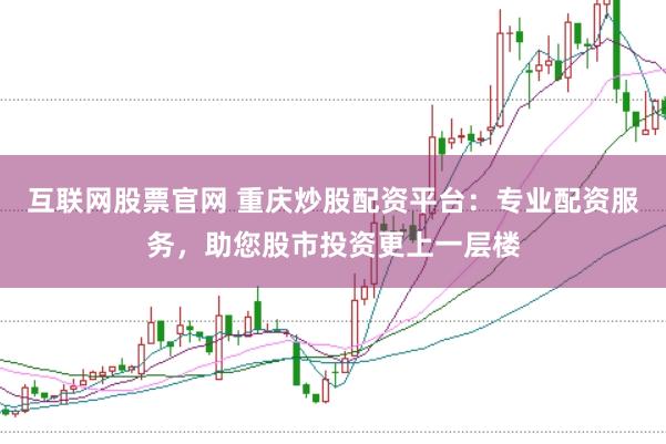 互联网股票官网 重庆炒股配资平台：专业配资服务，助您股市投资更上一层楼