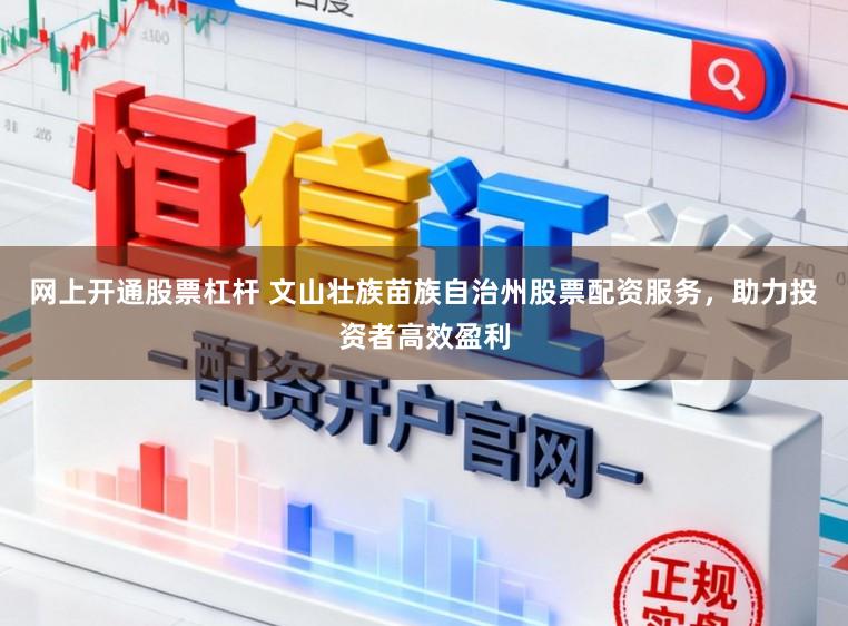 网上开通股票杠杆 文山壮族苗族自治州股票配资服务，助力投资者高效盈利