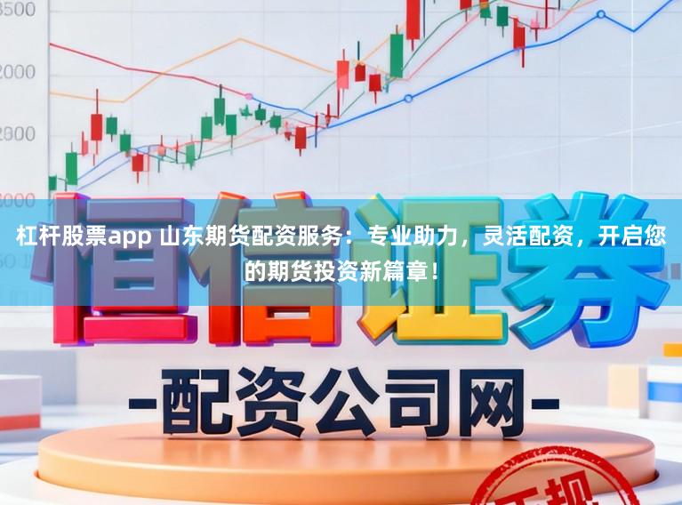 杠杆股票app 山东期货配资服务：专业助力，灵活配资，开启您的期货投资新篇章！