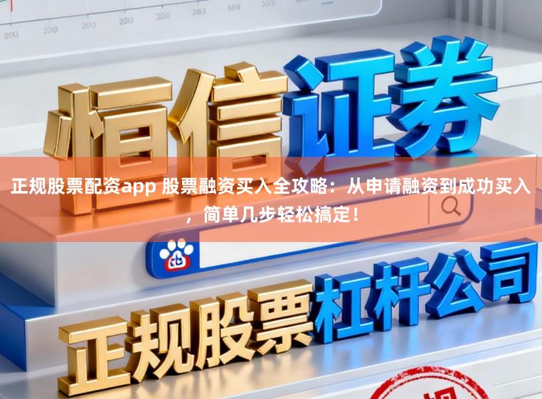 正规股票配资app 股票融资买入全攻略：从申请融资到成功买入，简单几步轻松搞定！