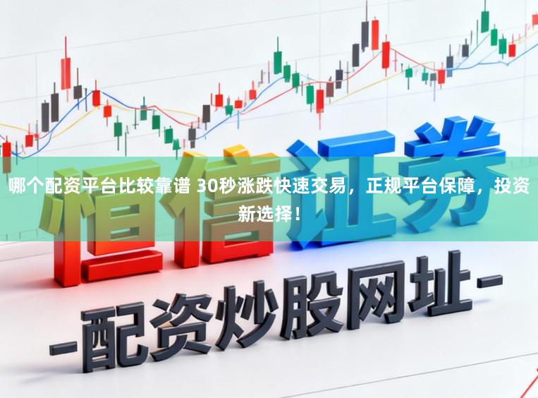 哪个配资平台比较靠谱 30秒涨跌快速交易，正规平台保障，投资新选择！