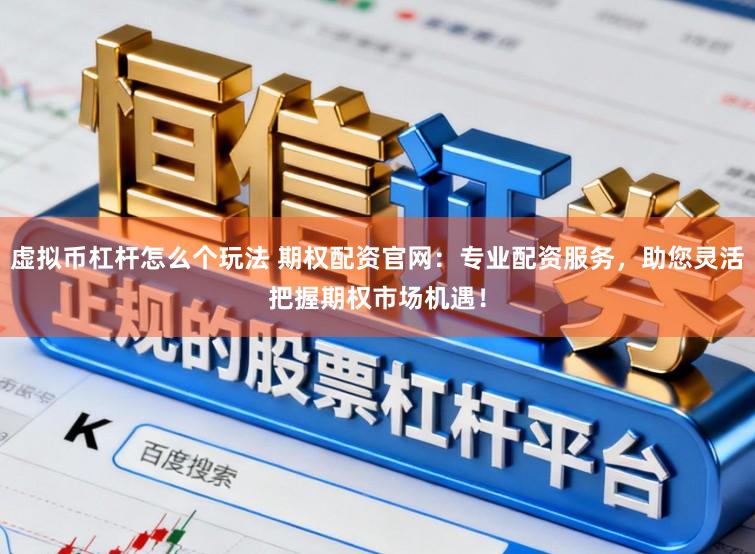虚拟币杠杆怎么个玩法 期权配资官网：专业配资服务，助您灵活把握期权市场机遇！