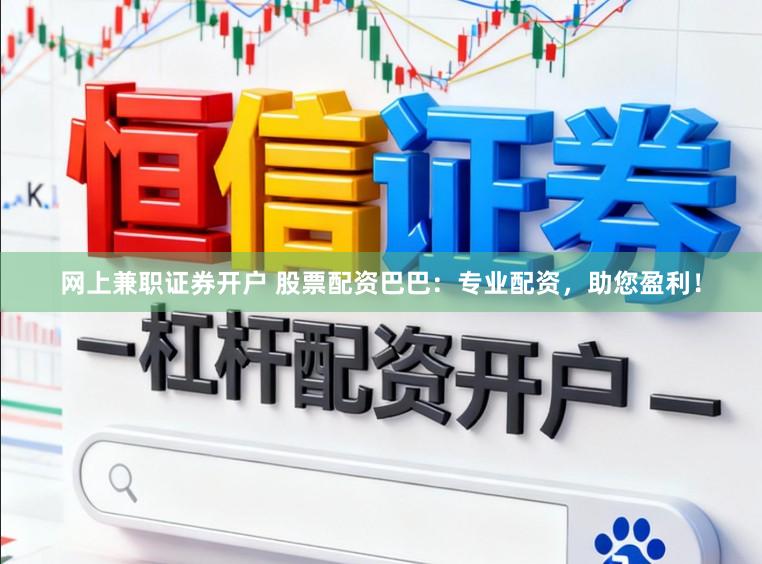 网上兼职证券开户 股票配资巴巴：专业配资，助您盈利！