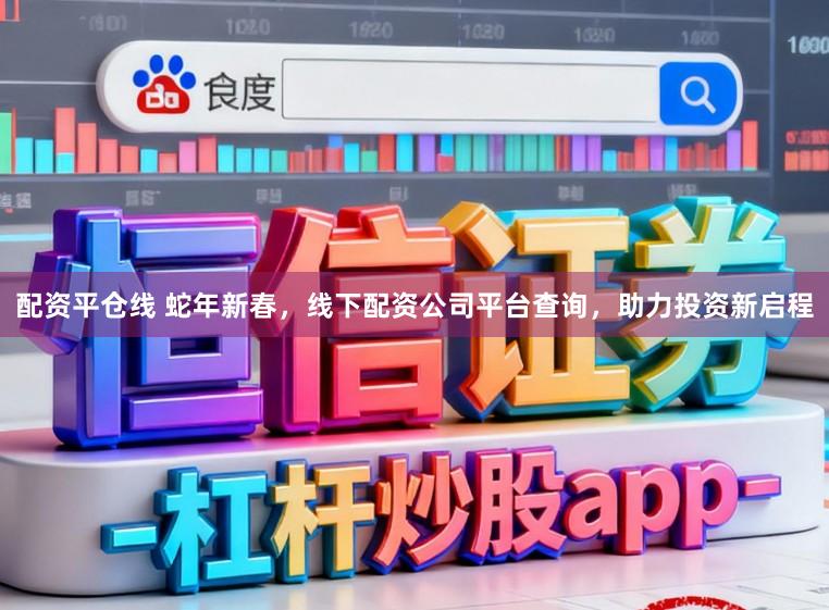 配资平仓线 蛇年新春，线下配资公司平台查询，助力投资新启程