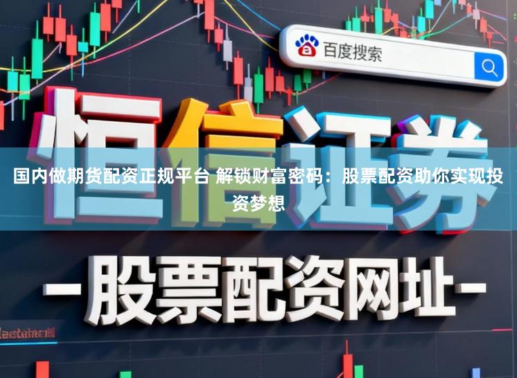 国内做期货配资正规平台 解锁财富密码：股票配资助你实现投资梦想