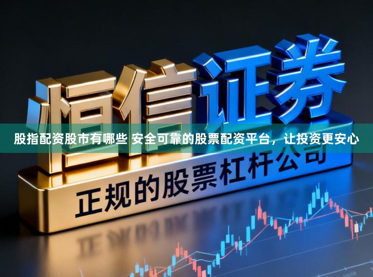 股指配资股市有哪些 安全可靠的股票配资平台，让投资更安心