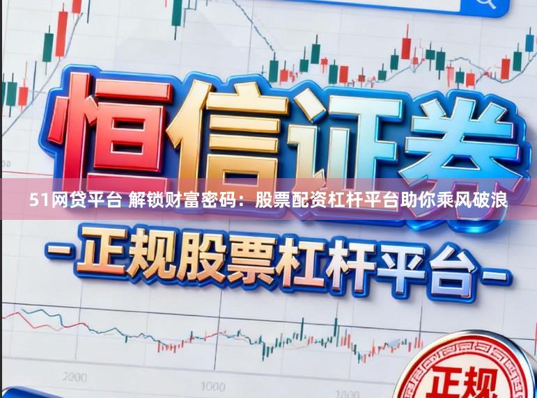 51网贷平台 解锁财富密码：股票配资杠杆平台助你乘风破浪