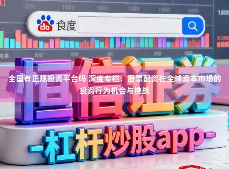全国有正规投资平台吗 深度专栏：股票配资在全球资本市场的投资行为机会与挑战