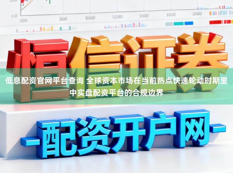 低息配资官网平台查询 全球资本市场在当前热点快速轮动时期里中实盘配资平台的合规边界