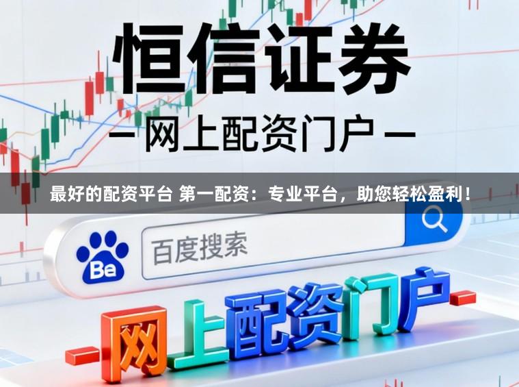 最好的配资平台 第一配资：专业平台，助您轻松盈利！