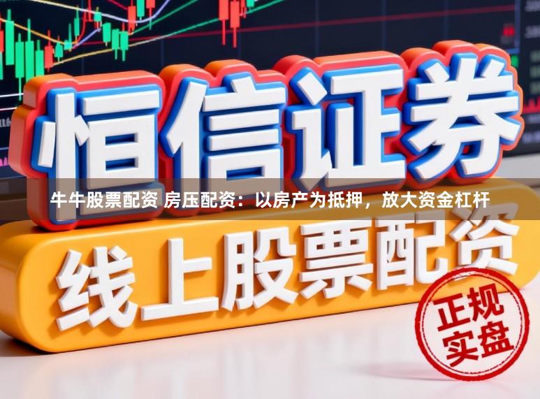 牛牛股票配资 房压配资：以房产为抵押，放大资金杠杆