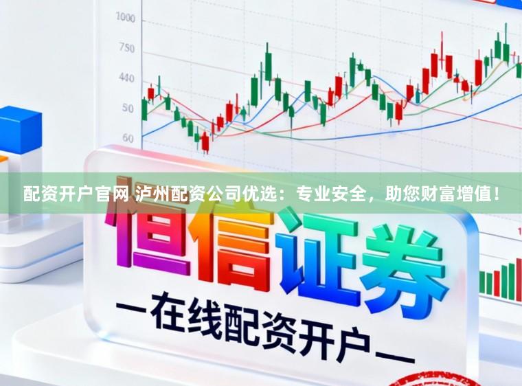 配资开户官网 泸州配资公司优选：专业安全，助您财富增值！