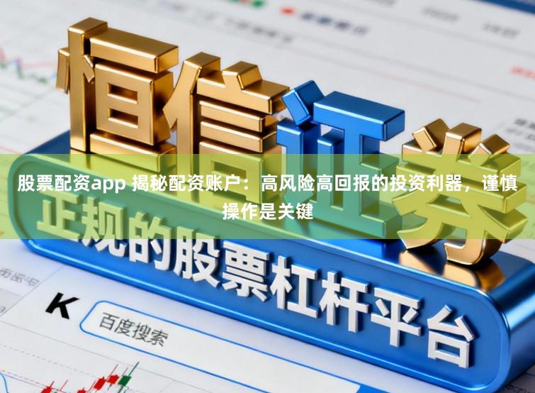 股票配资app 揭秘配资账户：高风险高回报的投资利器，谨慎操作是关键