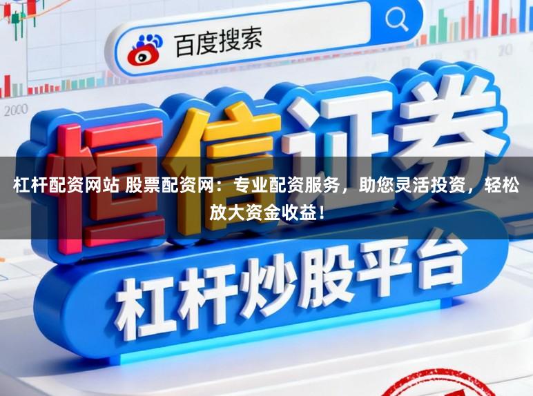 杠杆配资网站 股票配资网：专业配资服务，助您灵活投资，轻松放大资金收益！
