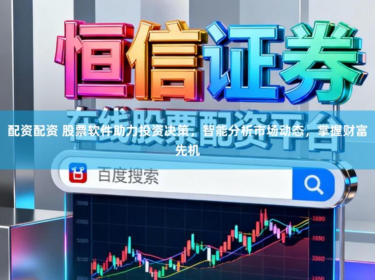 配资配资 股票软件助力投资决策，智能分析市场动态，掌握财富先机