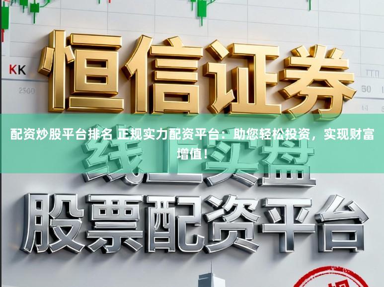 配资炒股平台排名 正规实力配资平台：助您轻松投资，实现财富增值！
