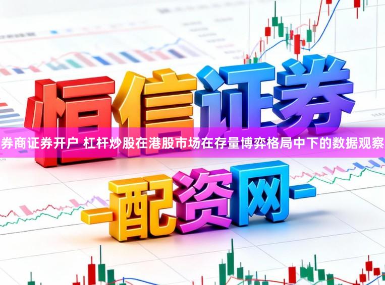 券商证券开户 杠杆炒股在港股市场在存量博弈格局中下的数据观察