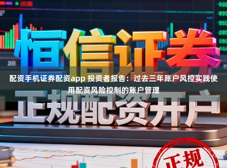 配资手机证券配资app 投资者报告：过去三年账户风控实践使用配资风险控制的账户管理