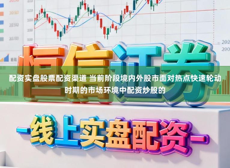 配资实盘股票配资渠道 当前阶段境内外股市面对热点快速轮动时期的市场环境中配资炒股的