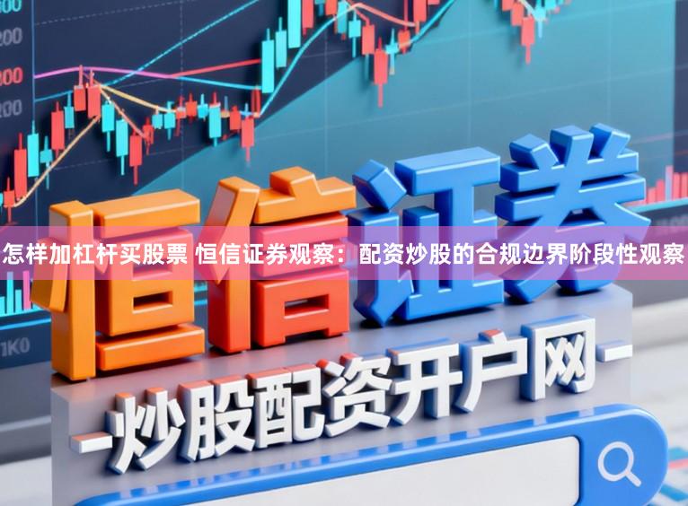 怎样加杠杆买股票 恒信证券观察：配资炒股的合规边界阶段性观察