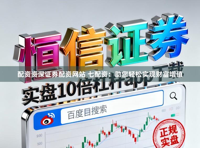 配资资深证券配资网站 七配资：助您轻松实现财富增值