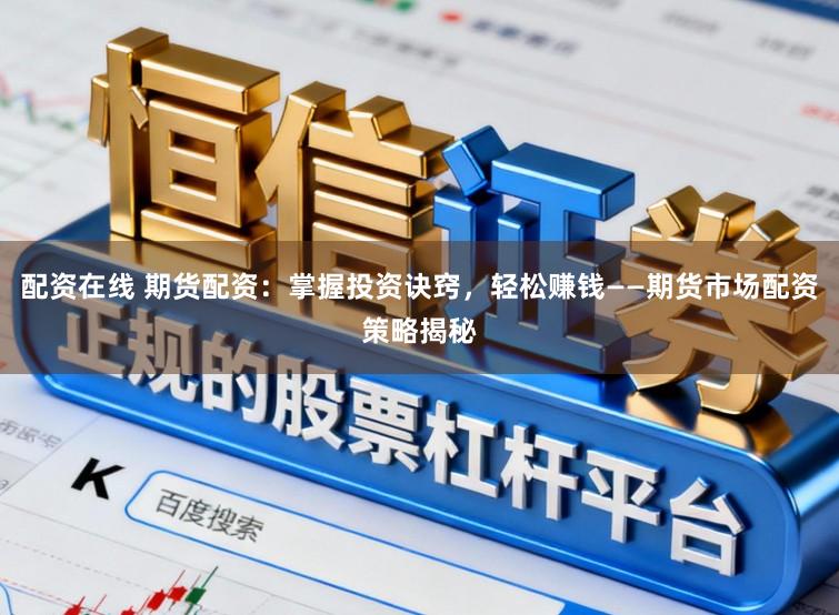 配资在线 期货配资：掌握投资诀窍，轻松赚钱——期货市场配资策略揭秘