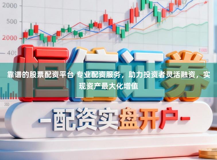 靠谱的股票配资平台 专业配资服务，助力投资者灵活融资，实现资产最大化增值