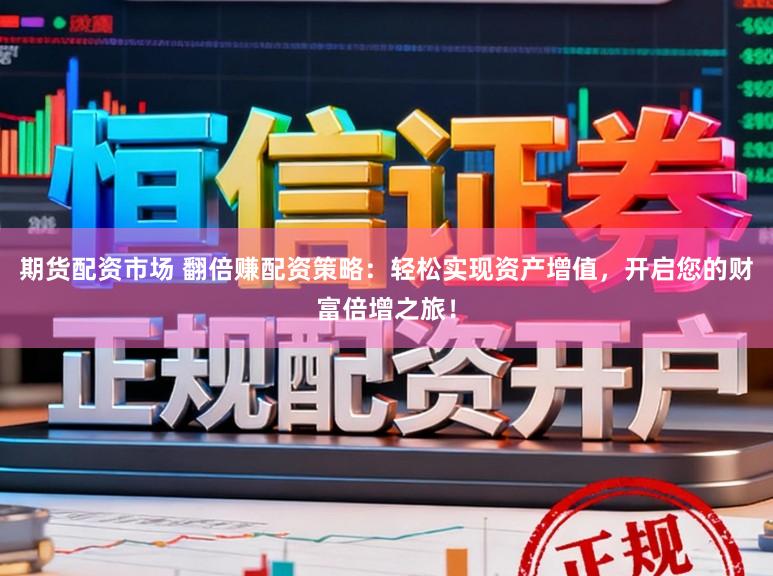 期货配资市场 翻倍赚配资策略：轻松实现资产增值，开启您的财富倍增之旅！