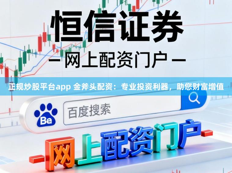 正规炒股平台app 金斧头配资：专业投资利器，助您财富增值