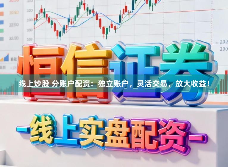 线上炒股 分账户配资：独立账户，灵活交易，放大收益！