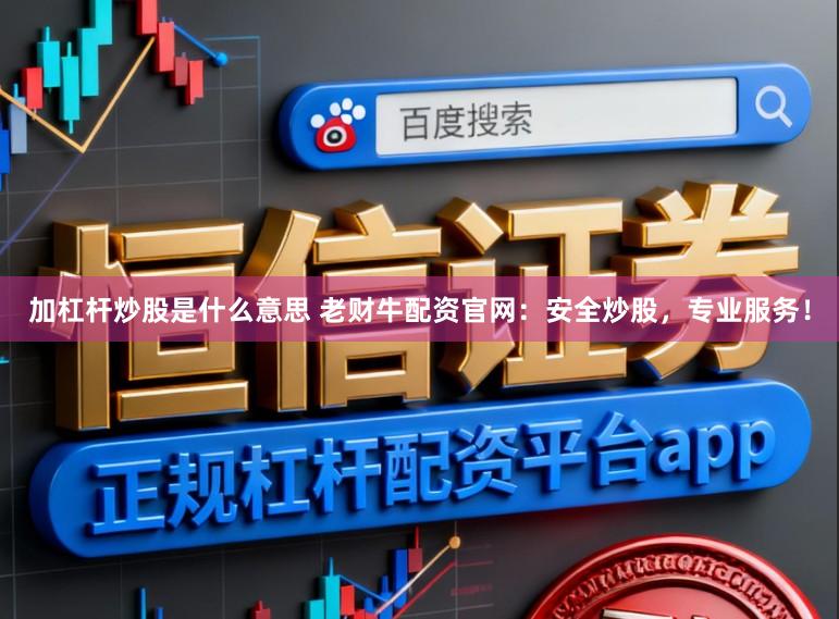 加杠杆炒股是什么意思 老财牛配资官网：安全炒股，专业服务！