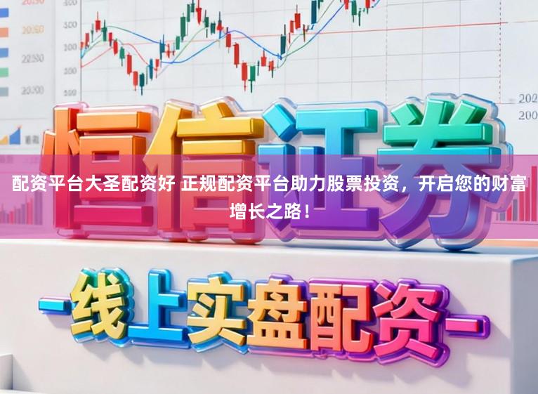 配资平台大圣配资好 正规配资平台助力股票投资，开启您的财富增长之路！