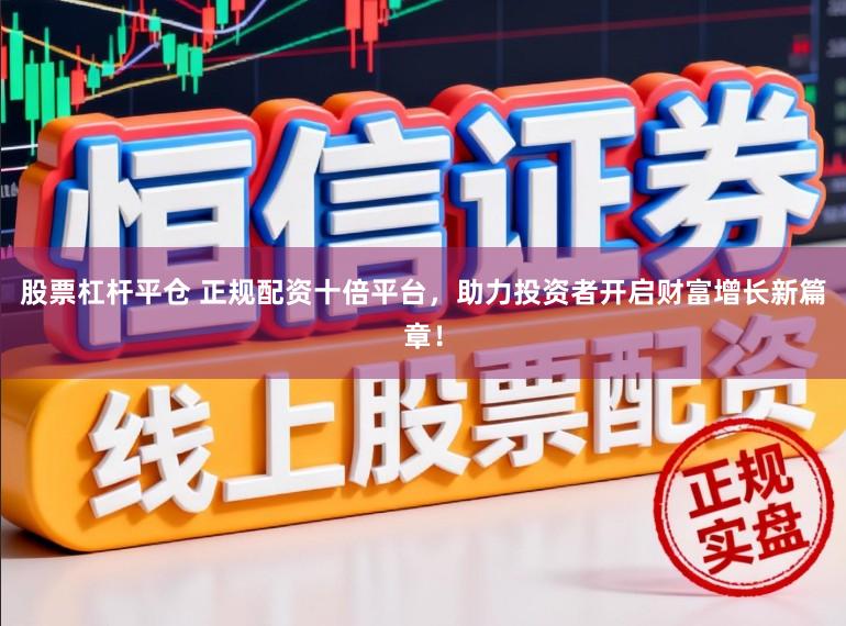 股票杠杆平仓 正规配资十倍平台，助力投资者开启财富增长新篇章！
