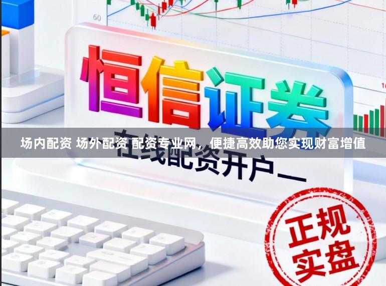 场内配资 场外配资 配资专业网，便捷高效助您实现财富增值