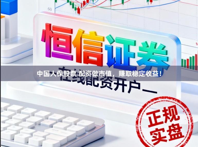中国人保股票 配资做市值，赚取稳定收益！