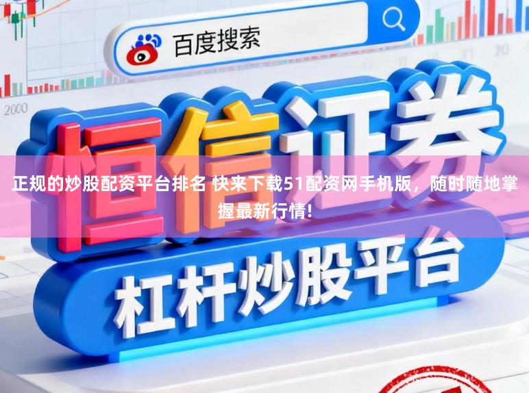 正规的炒股配资平台排名 快来下载51配资网手机版，随时随地掌握最新行情!