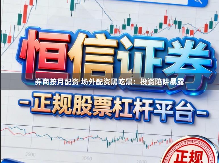 券商按月配资 场外配资黑吃黑：投资陷阱暴露