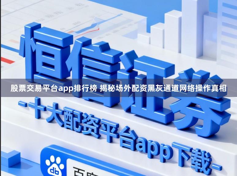 股票交易平台app排行榜 揭秘场外配资黑灰通道网络操作真相