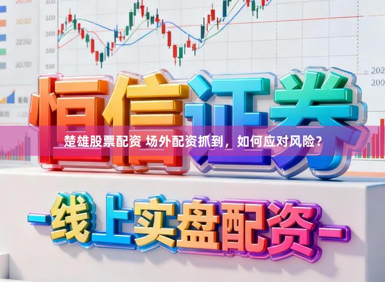 楚雄股票配资 场外配资抓到，如何应对风险？