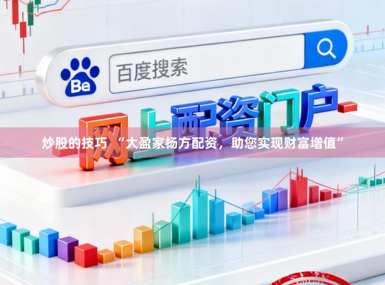 炒股的技巧  “大盈家杨方配资，助您实现财富增值”