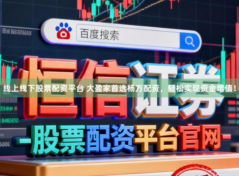 线上线下股票配资平台 大盈家首选杨方配资，轻松实现资金增值！