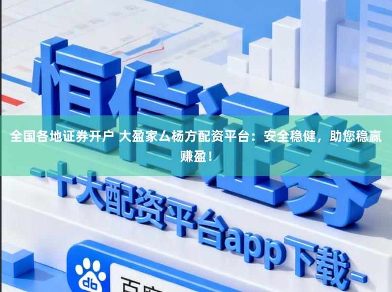 全国各地证券开户 大盈家厶杨方配资平台：安全稳健，助您稳赢赚盈！