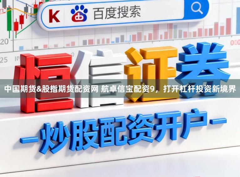中国期货&股指期货配资网 航卓信宝配资9，打开杠杆投资新境界