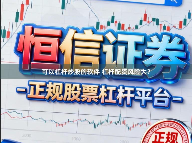 可以杠杆炒股的软件 杠杆配资风险大？