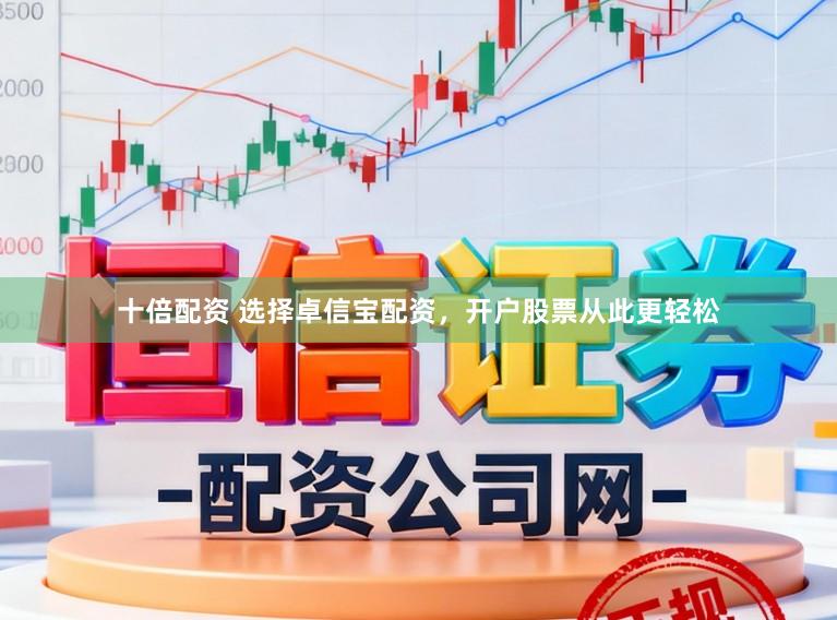 十倍配资 选择卓信宝配资，开户股票从此更轻松